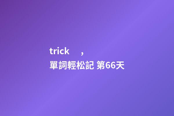 trick，單詞輕松記 第66天